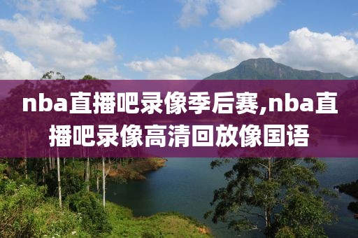 nba直播吧录像季后赛,nba直播吧录像高清回放像国语