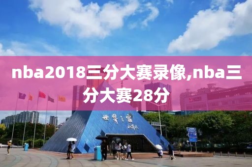 nba2018三分大赛录像,nba三分大赛28分