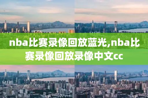 nba比赛录像回放蓝光,nba比赛录像回放录像中文cc
