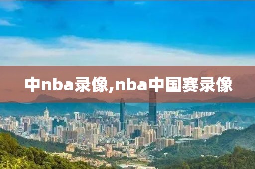 中nba录像,nba中国赛录像