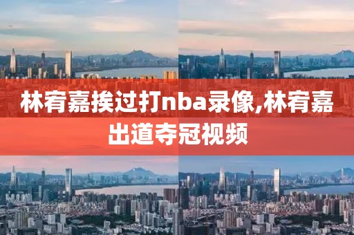 林宥嘉挨过打nba录像,林宥嘉出道夺冠视频