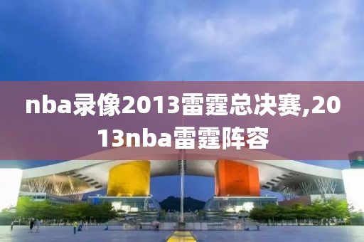 nba录像2013雷霆总决赛,2013nba雷霆阵容