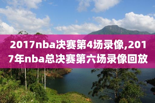 2017nba决赛第4场录像,2017年nba总决赛第六场录像回放