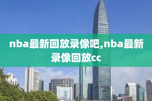 nba最新回放录像吧,nba最新录像回放cc