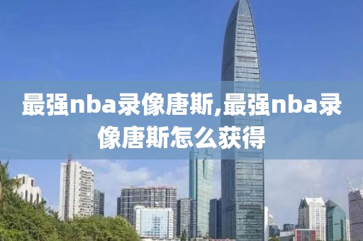 最强nba录像唐斯,最强nba录像唐斯怎么获得
