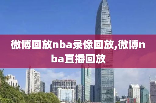微博回放nba录像回放,微博nba直播回放