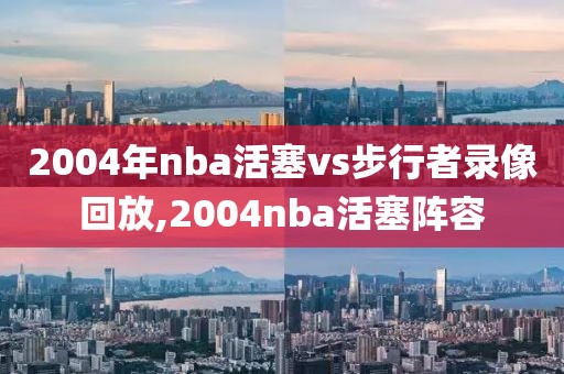 2004年nba活塞vs步行者录像回放,2004nba活塞阵容