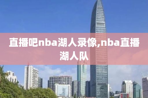 直播吧nba湖人录像,nba直播湖人队