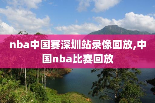 nba中国赛深圳站录像回放,中国nba比赛回放