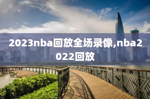 2023nba回放全场录像,nba2022回放