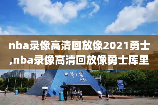 nba录像高清回放像2021勇士,nba录像高清回放像勇士库里