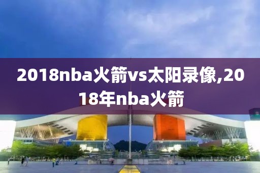2018nba火箭vs太阳录像,2018年nba火箭