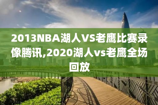 2013NBA湖人VS老鹰比赛录像腾讯,2020湖人vs老鹰全场回放