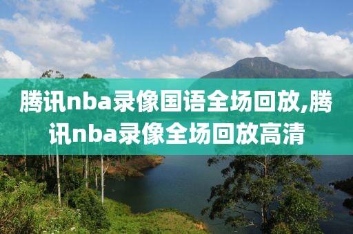 腾讯nba录像国语全场回放,腾讯nba录像全场回放高清