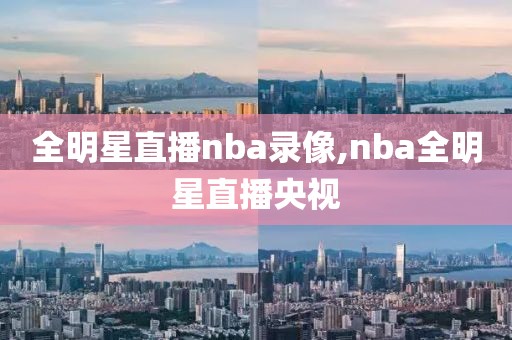 全明星直播nba录像,nba全明星直播央视