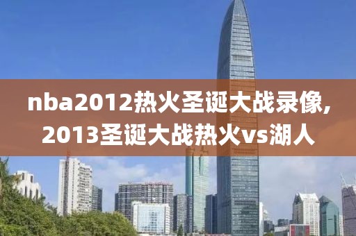 nba2012热火圣诞大战录像,2013圣诞大战热火vs湖人