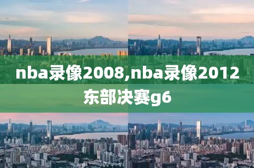 nba录像2008,nba录像2012东部决赛g6