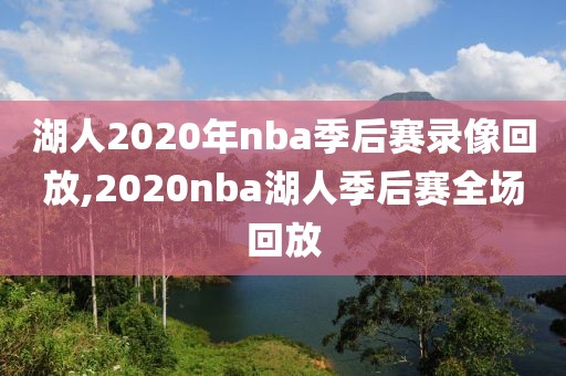 湖人2020年nba季后赛录像回放,2020nba湖人季后赛全场回放
