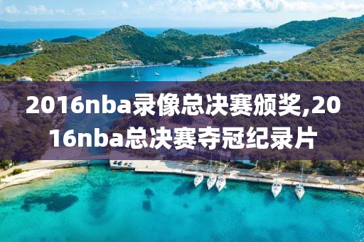 2016nba录像总决赛颁奖,2016nba总决赛夺冠纪录片