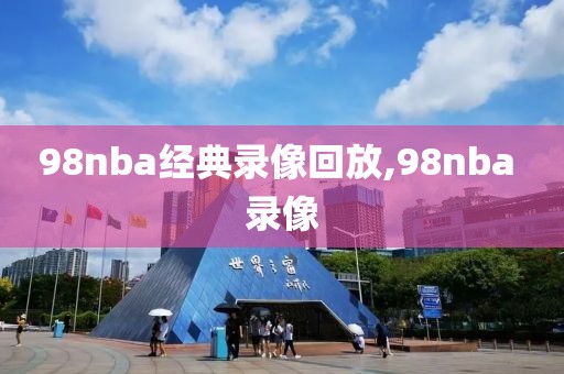 98nba经典录像回放,98nba 录像