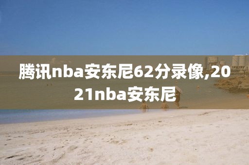 腾讯nba安东尼62分录像,2021nba安东尼