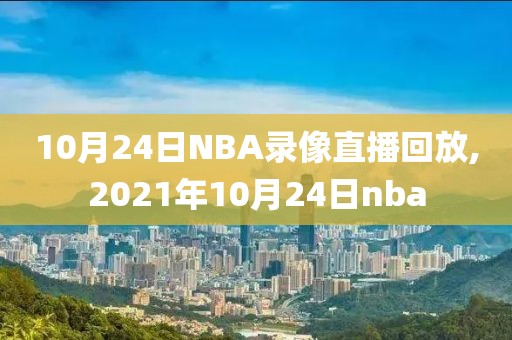 10月24日NBA录像直播回放,2021年10月24日nba