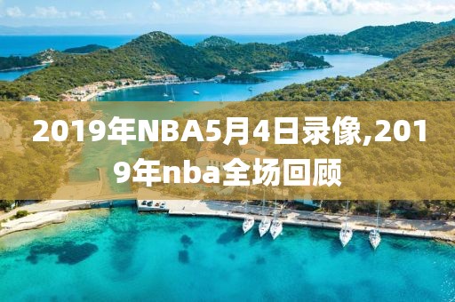 2019年NBA5月4日录像,2019年nba全场回顾