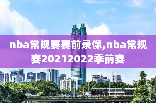 nba常规赛赛前录像,nba常规赛20212022季前赛