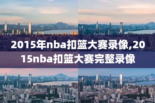 2015年nba扣篮大赛录像,2015nba扣篮大赛完整录像