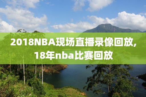 2018NBA现场直播录像回放,18年nba比赛回放