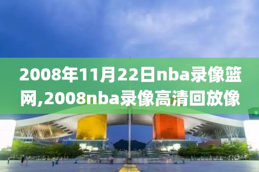 2008年11月22日nba录像篮网,2008nba录像高清回放像