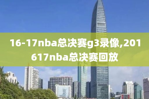 16-17nba总决赛g3录像,201617nba总决赛回放