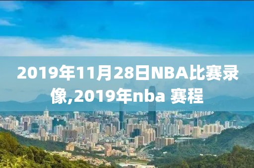 2019年11月28日NBA比赛录像,2019年nba 赛程