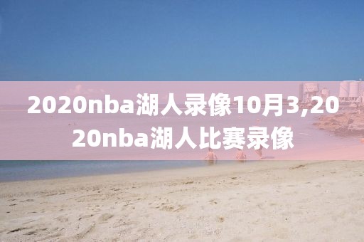 2020nba湖人录像10月3,2020nba湖人比赛录像