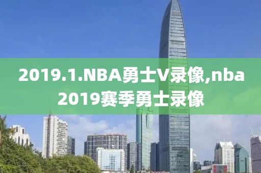 2019.1.NBA勇士V录像,nba2019赛季勇士录像