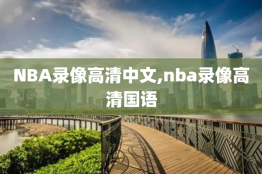 NBA录像高清中文,nba录像高清国语