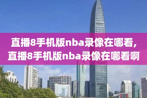 直播8手机版nba录像在哪看,直播8手机版nba录像在哪看啊