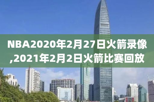 NBA2020年2月27日火箭录像,2021年2月2日火箭比赛回放