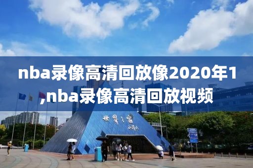 nba录像高清回放像2020年1,nba录像高清回放视频