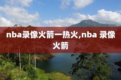 nba录像火箭一热火,nba 录像火箭