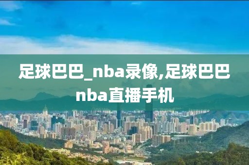 足球巴巴_nba录像,足球巴巴nba直播手机
