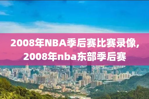 2008年NBA季后赛比赛录像,2008年nba东部季后赛