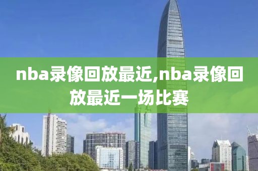 nba录像回放最近,nba录像回放最近一场比赛