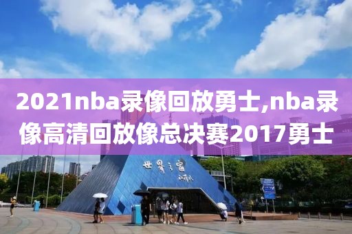 2021nba录像回放勇士,nba录像高清回放像总决赛2017勇士