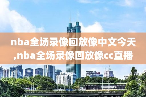 nba全场录像回放像中文今天,nba全场录像回放像cc直播