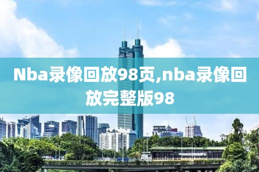 Nba录像回放98页,nba录像回放完整版98
