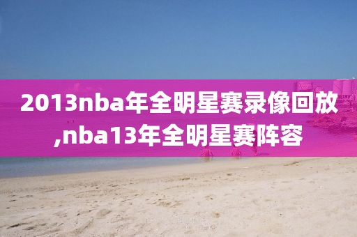 2013nba年全明星赛录像回放,nba13年全明星赛阵容