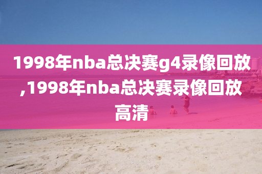 1998年nba总决赛g4录像回放,1998年nba总决赛录像回放高清