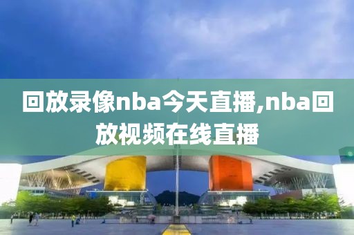 回放录像nba今天直播,nba回放视频在线直播