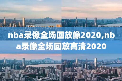 nba录像全场回放像2020,nba录像全场回放高清2020